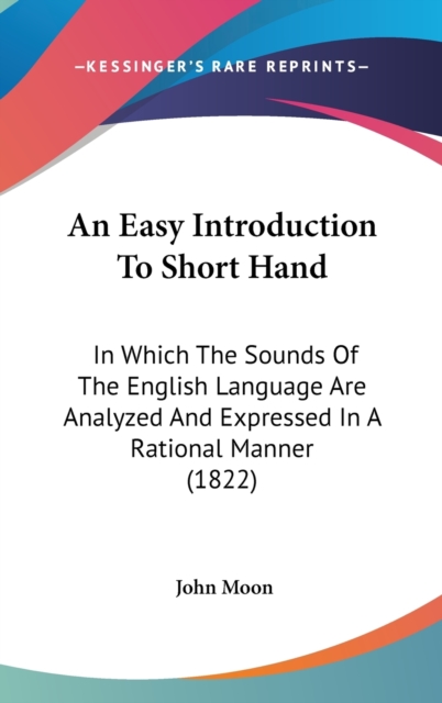 An Easy Introduction To Short Hand: In Which The Sounds Of The English Language Are Analyzed And Expressed In A Rational Manner (1822), Hardback Book