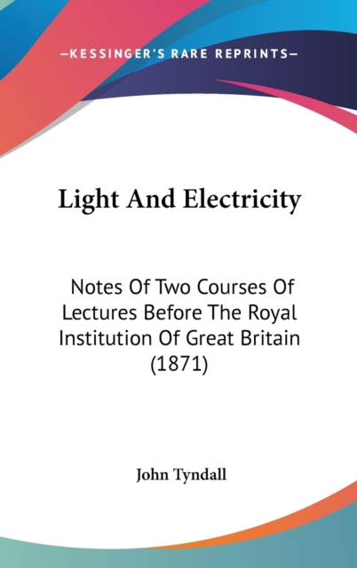 Light And Electricity : Notes Of Two Courses Of Lectures Before The Royal Institution Of Great Britain (1871),  Book