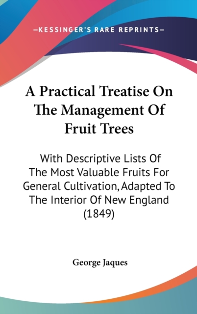 A Practical Treatise On The Management Of Fruit Trees : With Descriptive Lists Of The Most Valuable Fruits For General Cultivation, Adapted To The Interior Of New England (1849),  Book