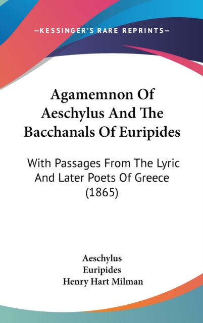Agamemnon Of Aeschylus And The Bacchanals Of Euripides: With Passages From The Lyric And Later Poets Of Greece (1865), Hardback Book