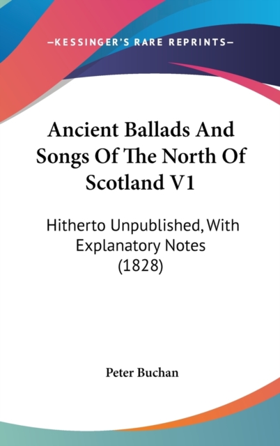 Ancient Ballads And Songs Of The North Of Scotland V1: Hitherto Unpublished, With Explanatory Notes (1828), Hardback Book
