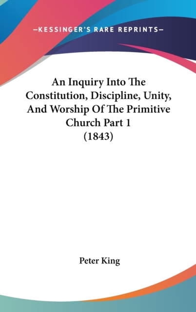 An Inquiry Into The Constitution, Discipline, Unity, And Worship Of The Primitive Church Part 1 (1843), Hardback Book