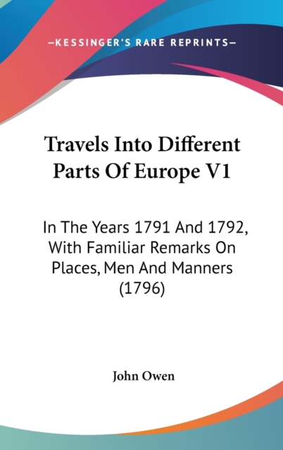 Travels Into Different Parts Of Europe V1: In The Years 1791 And 1792, With Familiar Remarks On Places, Men And Manners (1796), Hardback Book