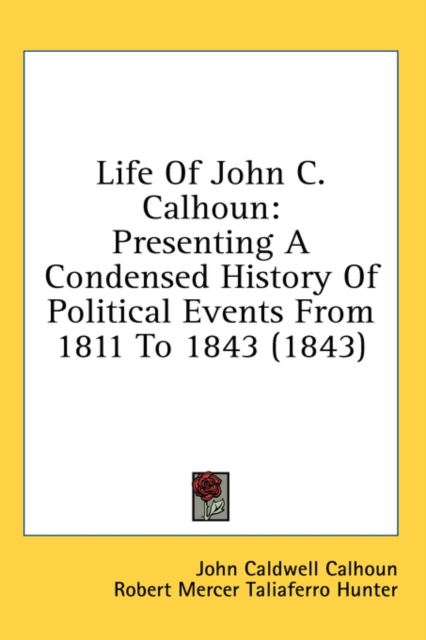 Life Of John C. Calhoun: Presenting A Condensed History Of Political Events From 1811 To 1843 (1843), Hardback Book