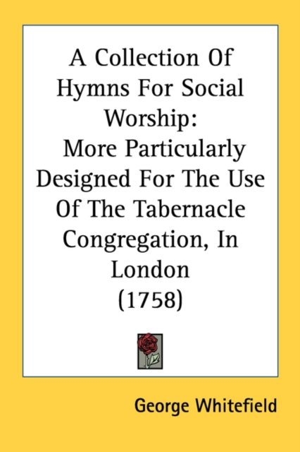 A Collection Of Hymns For Social Worship: More Particularly Designed For The Use Of The Tabernacle Congregation, In London (1758), Paperback Book