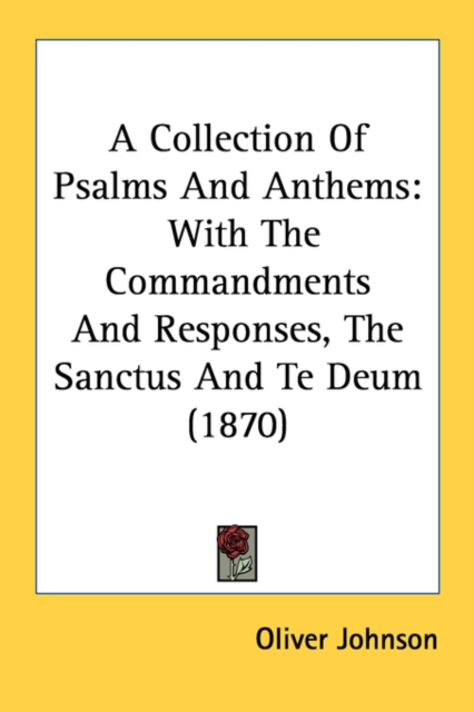 A Collection Of Psalms And Anthems: With The Commandments And Responses, The Sanctus And Te Deum (1870), Paperback Book