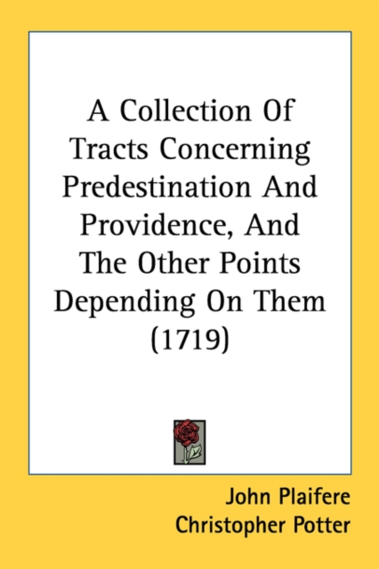 A Collection Of Tracts Concerning Predestination And Providence, And The Other Points Depending On Them (1719), Paperback Book