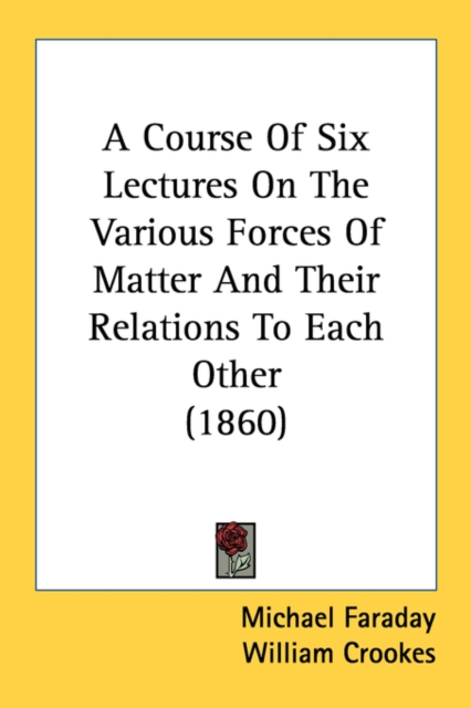 A Course Of Six Lectures On The Various Forces Of Matter And Their Relations To Each Other (1860), Paperback Book