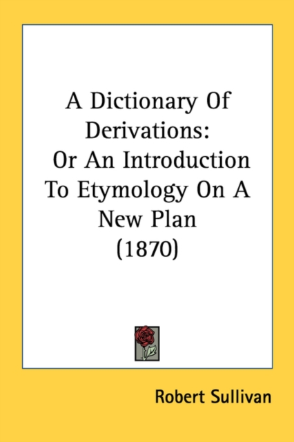 A Dictionary Of Derivations: Or An Introduction To Etymology On A New Plan (1870), Paperback Book