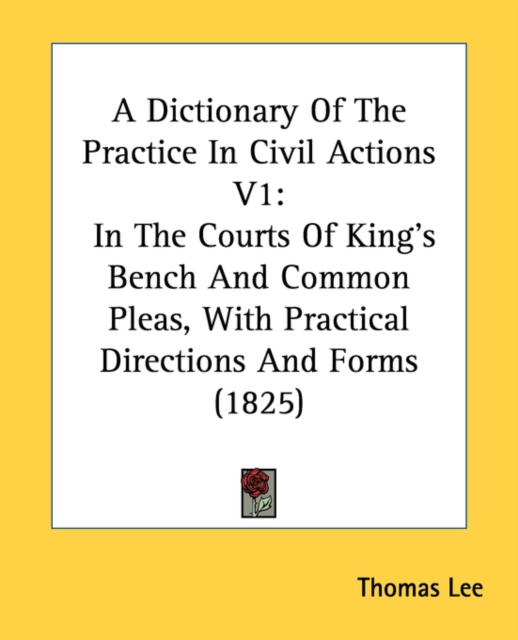 A Dictionary Of The Practice In Civil Actions V1: In The Courts Of King's Bench And Common Pleas, With Practical Directions And Forms (1825), Paperback Book