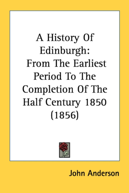 A History Of Edinburgh: From The Earliest Period To The Completion Of The Half Century 1850 (1856), Paperback Book