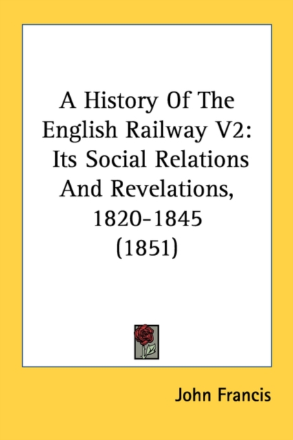 A History Of The English Railway V2: Its Social Relations And Revelations, 1820-1845 (1851), Paperback Book