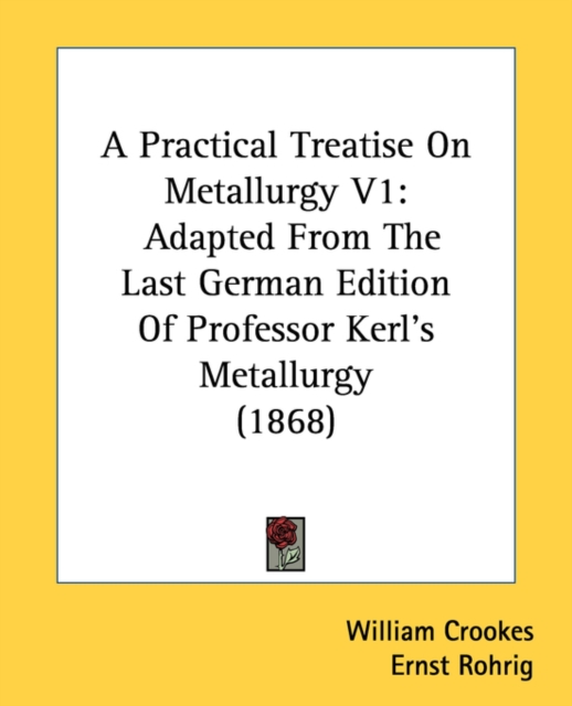 A Practical Treatise On Metallurgy V1: Adapted From The Last German Edition Of Professor Kerl's Metallurgy (1868), Paperback Book