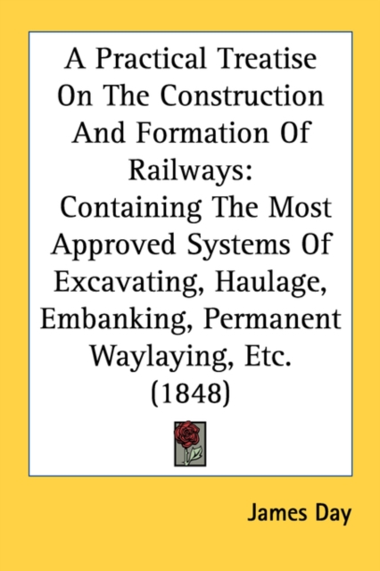 A Practical Treatise On The Construction And Formation Of Railways: Containing The Most Approved Systems Of Excavating, Haulage, Embanking, Permanent, Paperback Book