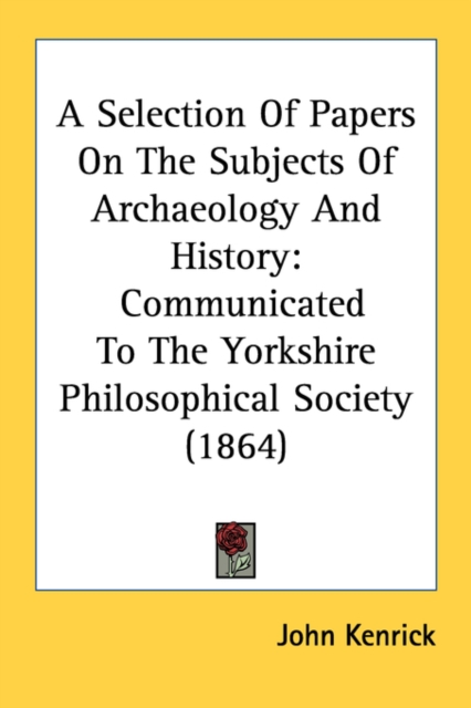 A Selection Of Papers On The Subjects Of Archaeology And History: Communicated To The Yorkshire Philosophical Society (1864), Paperback Book