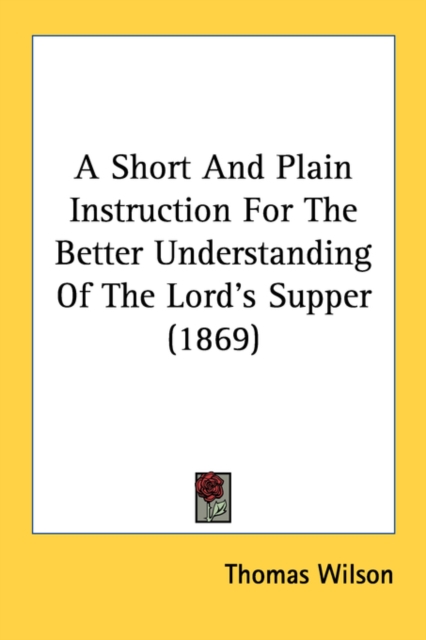 A Short And Plain Instruction For The Better Understanding Of The Lord's Supper (1869), Paperback Book