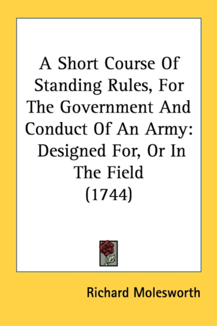 A Short Course Of Standing Rules, For The Government And Conduct Of An Army: Designed For, Or In The Field (1744), Paperback Book