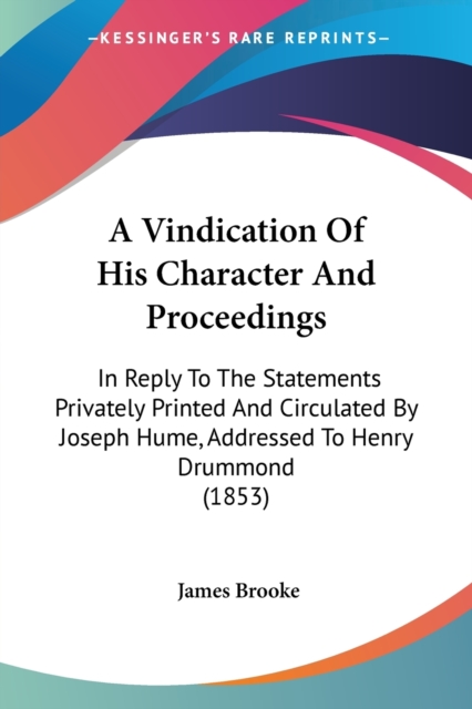 A Vindication Of His Character And Proceedings: In Reply To The Statements Privately Printed And Circulated By Joseph Hume, Addressed To Henry Drummon, Paperback Book