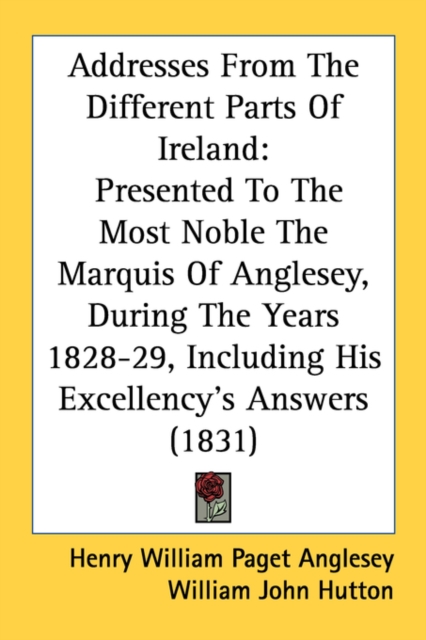 Addresses From The Different Parts Of Ireland: Presented To The Most Noble The Marquis Of Anglesey, During The Years 1828-29, Including His Excellency, Paperback Book