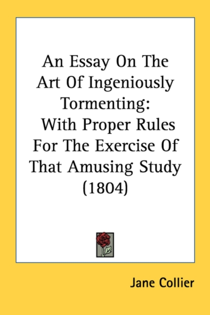 An Essay On The Art Of Ingeniously Tormenting : With Proper Rules For The Exercise Of That Amusing Study (1804), Paperback / softback Book