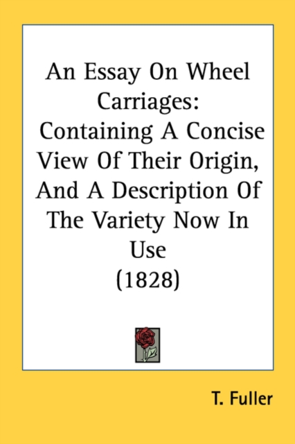 An Essay On Wheel Carriages: Containing A Concise View Of Their Origin, And A Description Of The Variety Now In Use (1828), Paperback Book