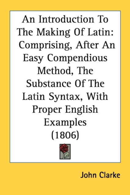 An Introduction To The Making Of Latin: Comprising, After An Easy Compendious Method, The Substance Of The Latin Syntax, With Proper English Examples, Paperback Book