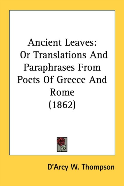 Ancient Leaves: Or Translations And Paraphrases From Poets Of Greece And Rome (1862), Paperback Book