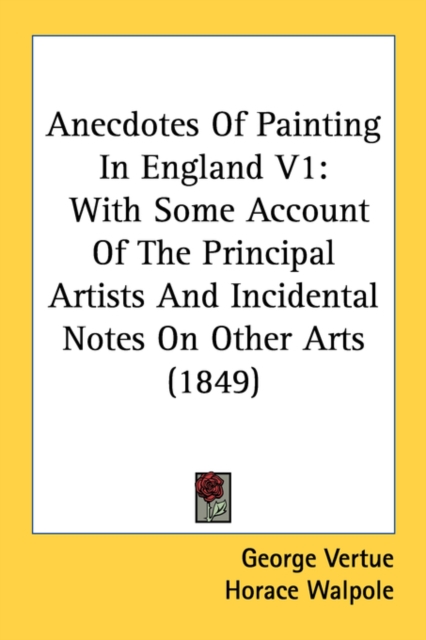 Anecdotes Of Painting In England V1: With Some Account Of The Principal Artists And Incidental Notes On Other Arts (1849), Paperback Book