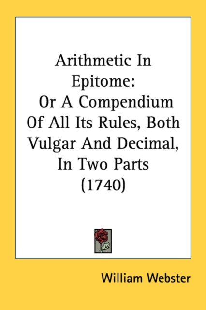Arithmetic In Epitome: Or A Compendium Of All Its Rules, Both Vulgar And Decimal, In Two Parts (1740), Paperback Book
