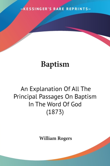 Baptism: An Explanation Of All The Principal Passages On Baptism In The Word Of God (1873), Paperback Book