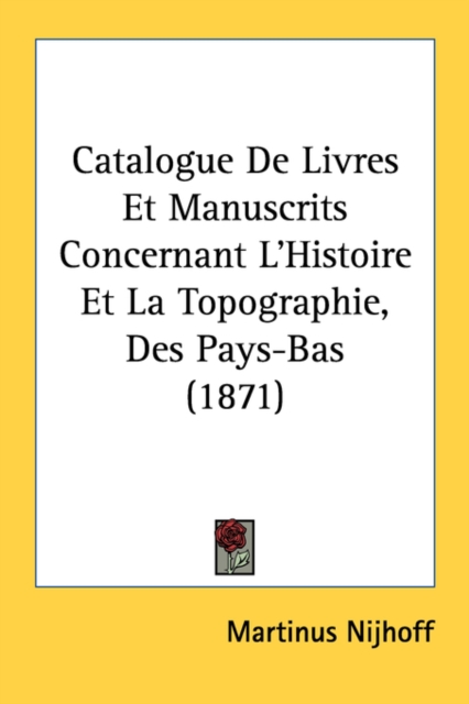 Catalogue De Livres Et Manuscrits Concernant L'Histoire Et La Topographie, Des Pays-Bas (1871), Paperback Book