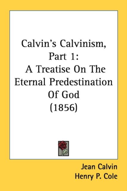 Calvin's Calvinism, Part 1: A Treatise On The Eternal Predestination Of God (1856), Paperback Book