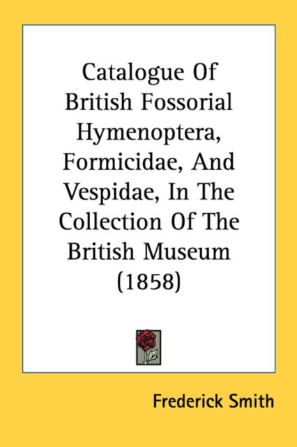 Catalogue Of British Fossorial Hymenoptera, Formicidae, And Vespidae, In The Collection Of The British Museum (1858), Paperback Book