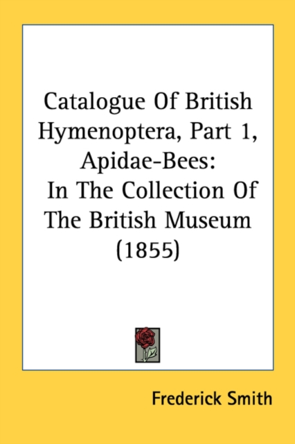 Catalogue Of British Hymenoptera, Part 1, Apidae-Bees: In The Collection Of The British Museum (1855), Paperback Book