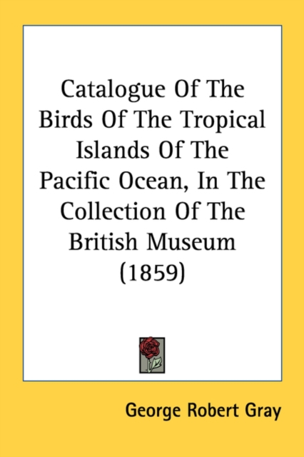 Catalogue Of The Birds Of The Tropical Islands Of The Pacific Ocean, In The Collection Of The British Museum (1859), Paperback Book