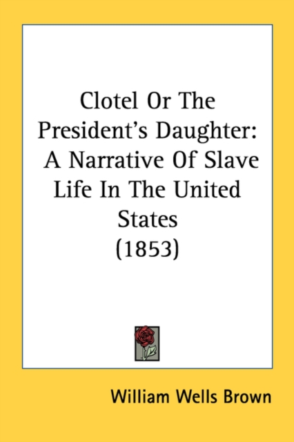 Clotel Or The President's Daughter : A Narrative Of Slave Life In The United States (1853), Paperback / softback Book