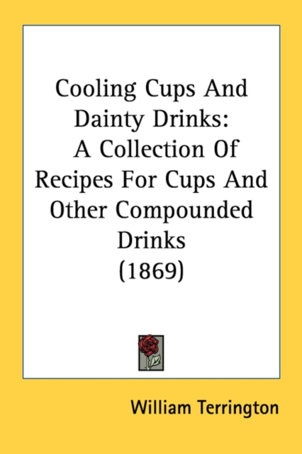 Cooling Cups And Dainty Drinks : A Collection Of Recipes For Cups And Other Compounded Drinks (1869), Paperback / softback Book