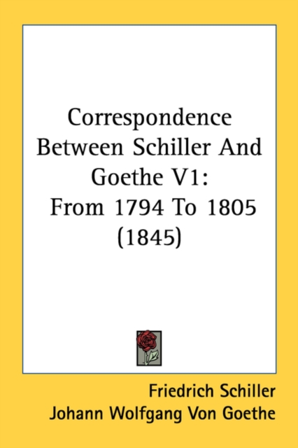 Correspondence Between Schiller And Goethe V1: From 1794 To 1805 (1845), Paperback Book