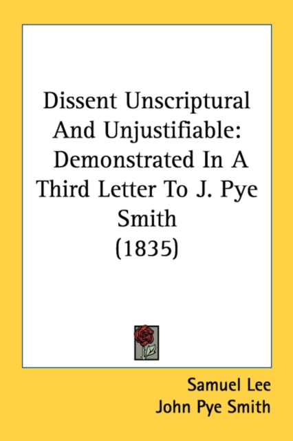 Dissent Unscriptural And Unjustifiable: Demonstrated In A Third Letter To J. Pye Smith (1835), Paperback Book