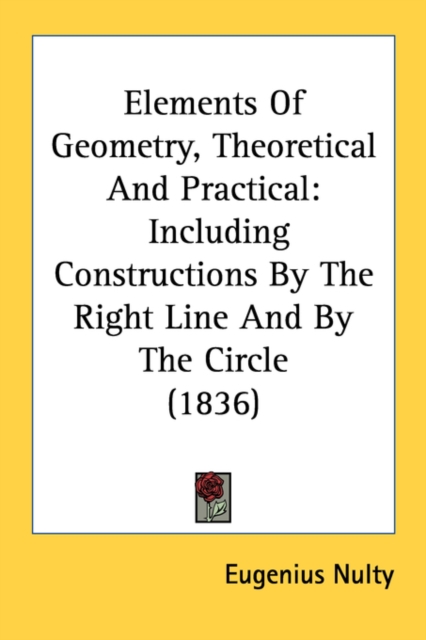 Elements Of Geometry, Theoretical And Practical: Including Constructions By The Right Line And By The Circle (1836), Paperback Book