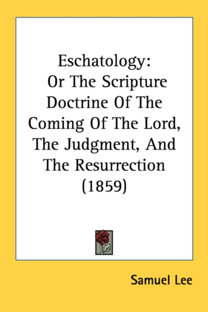 Eschatology: Or The Scripture Doctrine Of The Coming Of The Lord, The Judgment, And The Resurrection (1859), Paperback Book