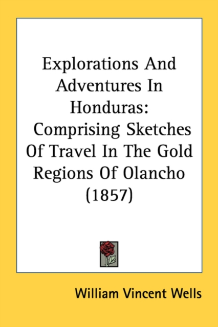 Explorations And Adventures In Honduras: Comprising Sketches Of Travel In The Gold Regions Of Olancho (1857), Paperback Book