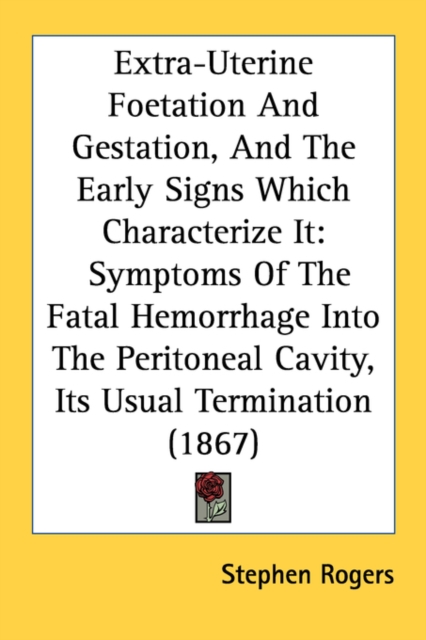 Extra-Uterine Foetation And Gestation, And The Early Signs Which Characterize It: Symptoms Of The Fatal Hemorrhage Into The Peritoneal Cavity, Its Usu, Paperback Book