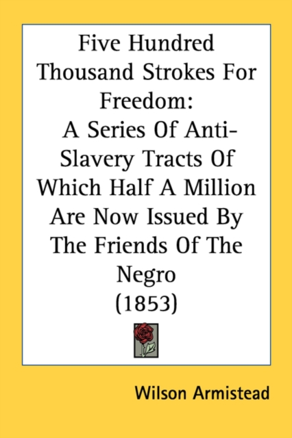 Five Hundred Thousand Strokes For Freedom: A Series Of Anti-Slavery Tracts Of Which Half A Million Are Now Issued By The Friends Of The Negro (1853), Paperback Book