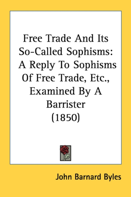 Free Trade And Its So-Called Sophisms: A Reply To Sophisms Of Free Trade, Etc., Examined By A Barrister (1850), Paperback Book