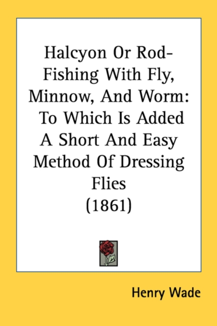 Halcyon Or Rod-Fishing With Fly, Minnow, And Worm: To Which Is Added A Short And Easy Method Of Dressing Flies (1861), Paperback Book