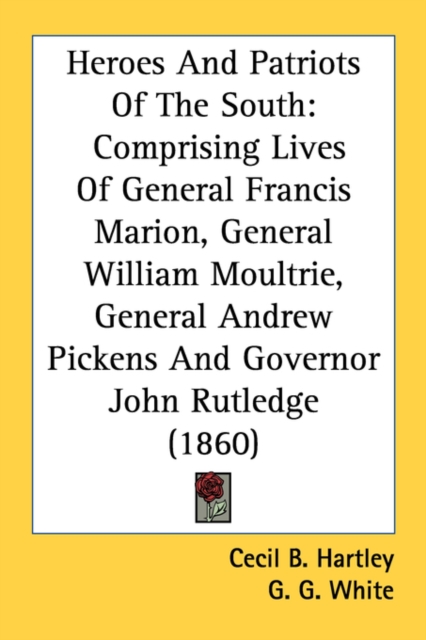 Heroes And Patriots Of The South: Comprising Lives Of General Francis Marion, General William Moultrie, General Andrew Pickens And Governor John Rutle, Paperback Book