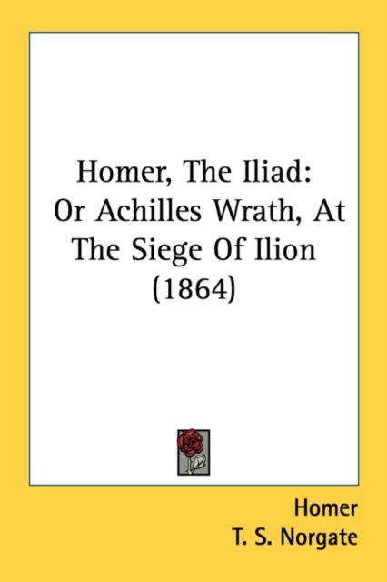 Homer, The Iliad: Or Achilles Wrath, At The Siege Of Ilion (1864), Paperback Book