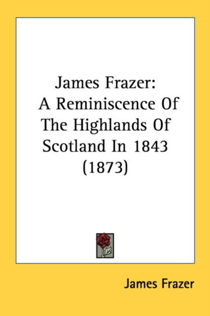 James Frazer: A Reminiscence Of The Highlands Of Scotland In 1843 (1873), Paperback Book