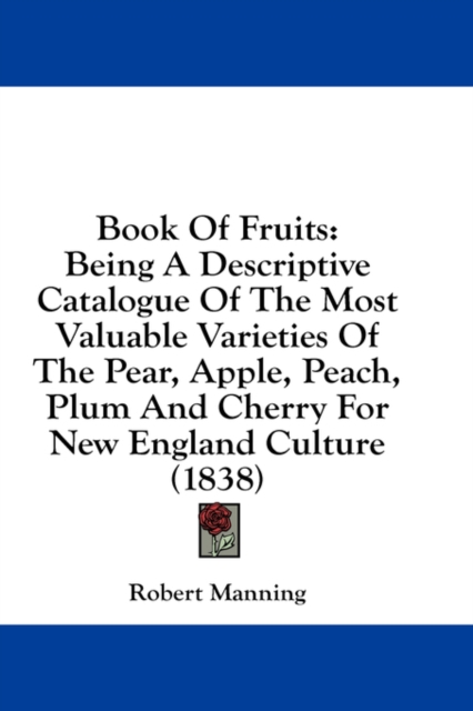 Book Of Fruits : Being A Descriptive Catalogue Of The Most Valuable Varieties Of The Pear, Apple, Peach, Plum And Cherry For New England Culture (1838),  Book